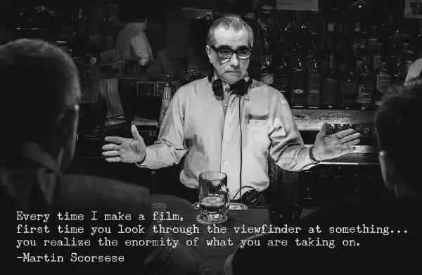  images-assets/martin-scorsese-departed-Every time I make a film-first time you look through the viewfinder at something-you realize the enormity of what you are taking on - filmmaking wisdom.jpg